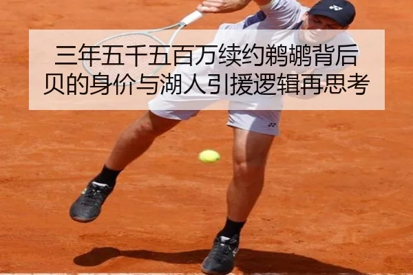 三年五千五百万续约鹈鹕背后 贝的身价与湖人引援逻辑再思考